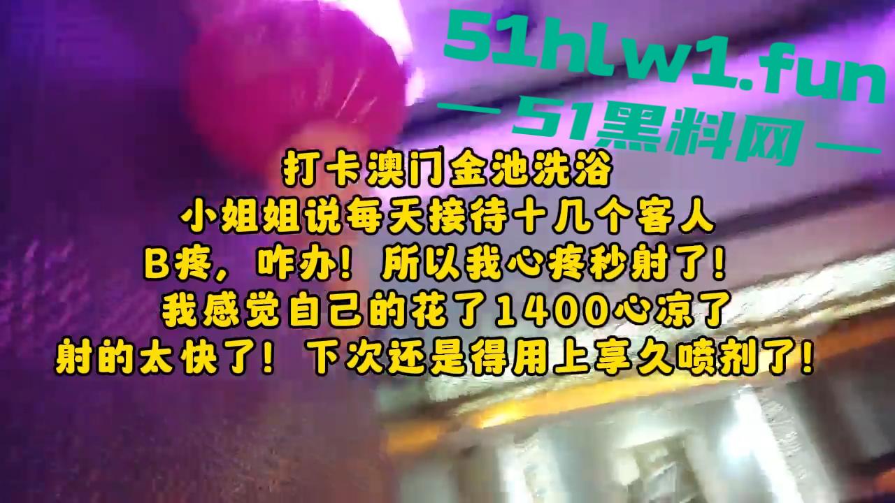 探店大神喇叭哥澳门【金池洗浴】带你领略别样的风采,小姐说每天要接待十几个客人逼会疼。-5